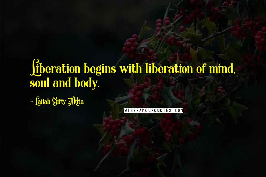 Lailah Gifty Akita Quotes: Liberation begins with liberation of mind, soul and body.