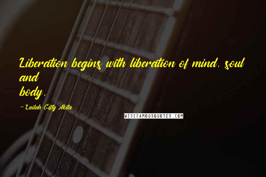 Lailah Gifty Akita Quotes: Liberation begins with liberation of mind, soul and body.