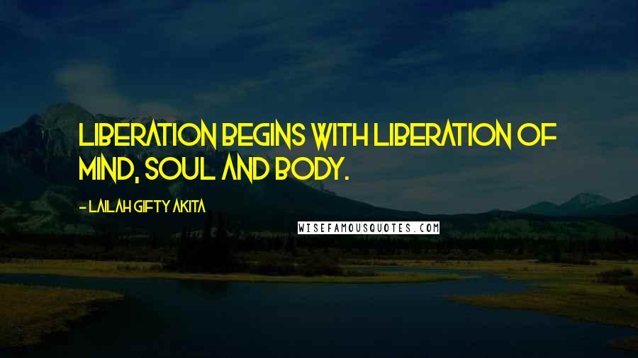 Lailah Gifty Akita Quotes: Liberation begins with liberation of mind, soul and body.