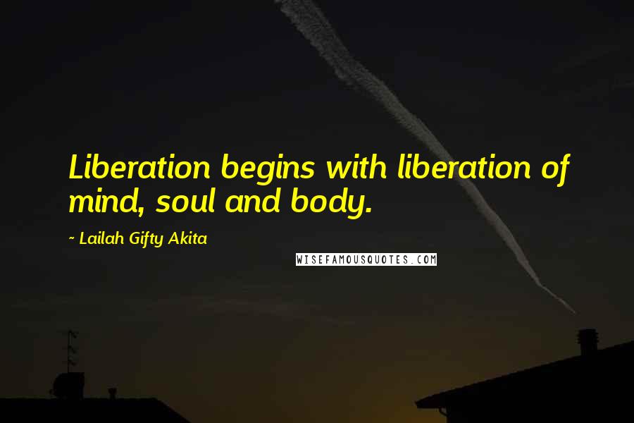 Lailah Gifty Akita Quotes: Liberation begins with liberation of mind, soul and body.
