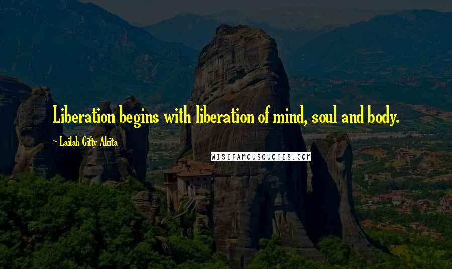 Lailah Gifty Akita Quotes: Liberation begins with liberation of mind, soul and body.