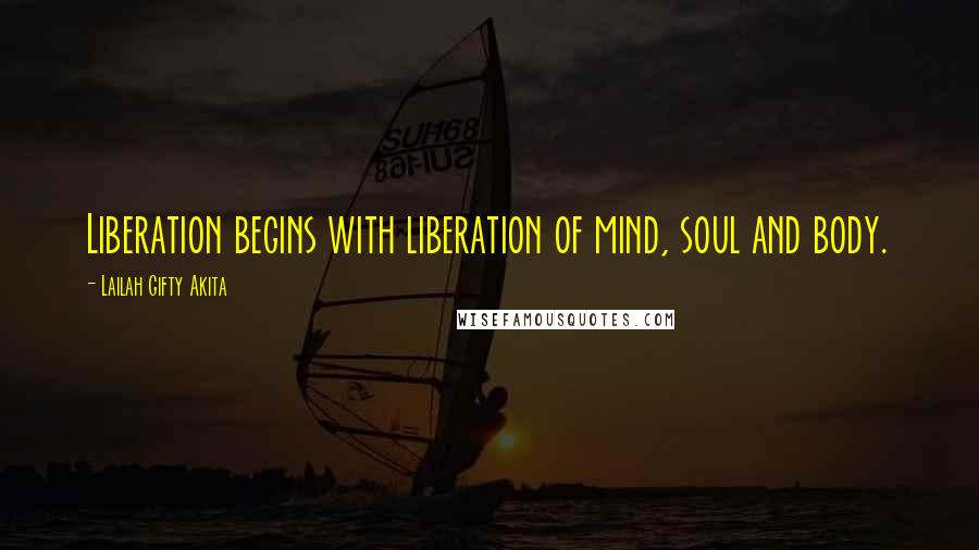 Lailah Gifty Akita Quotes: Liberation begins with liberation of mind, soul and body.