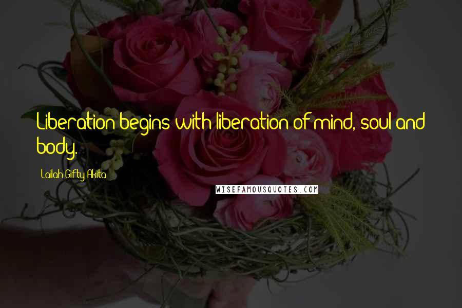Lailah Gifty Akita Quotes: Liberation begins with liberation of mind, soul and body.