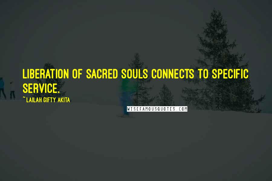 Lailah Gifty Akita Quotes: Liberation of sacred souls connects to specific service.