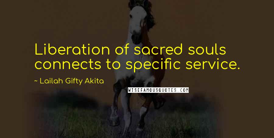 Lailah Gifty Akita Quotes: Liberation of sacred souls connects to specific service.