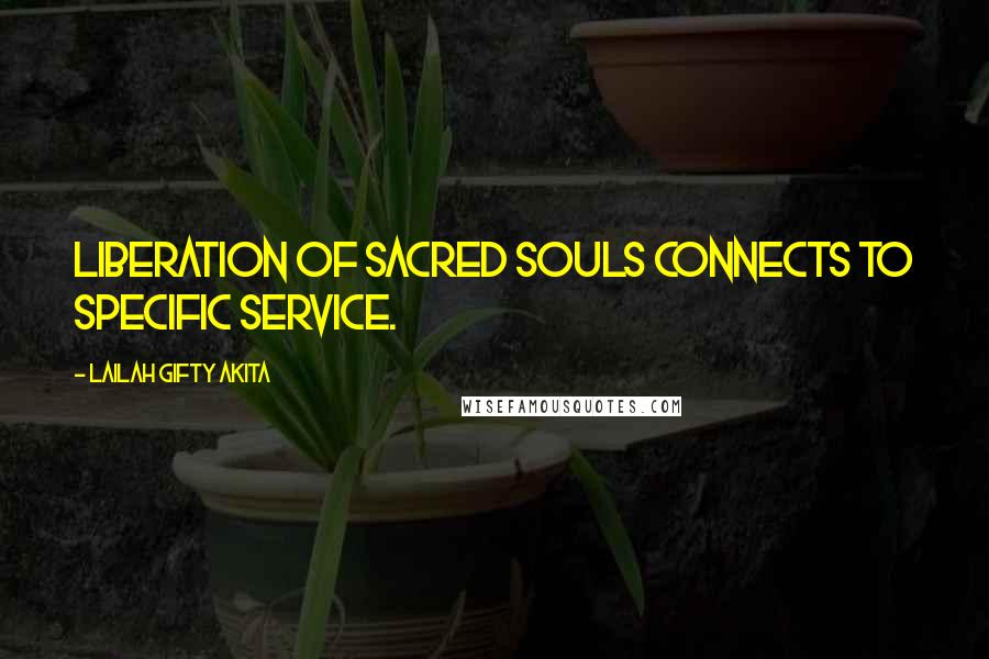 Lailah Gifty Akita Quotes: Liberation of sacred souls connects to specific service.