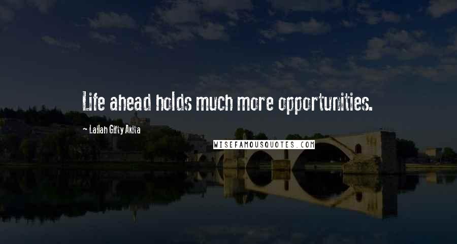 Lailah Gifty Akita Quotes: Life ahead holds much more opportunities.