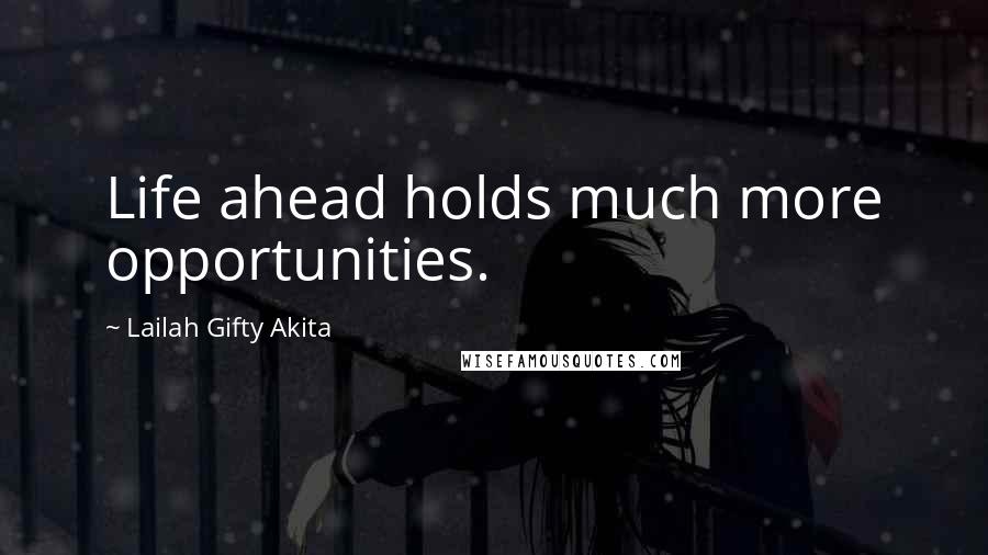 Lailah Gifty Akita Quotes: Life ahead holds much more opportunities.