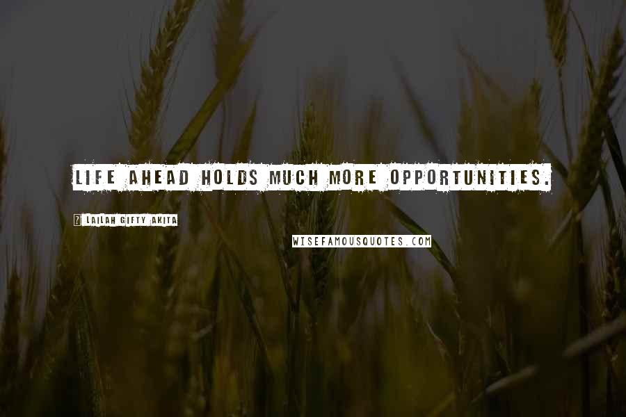 Lailah Gifty Akita Quotes: Life ahead holds much more opportunities.