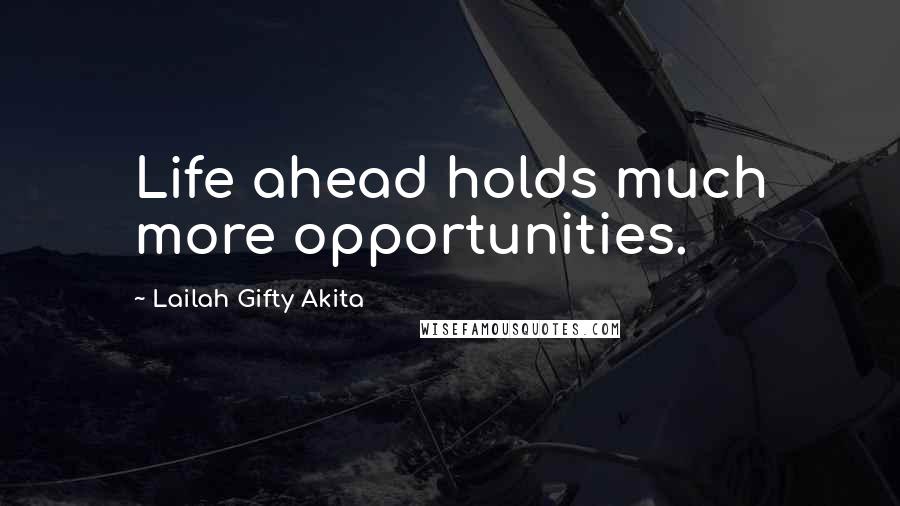 Lailah Gifty Akita Quotes: Life ahead holds much more opportunities.