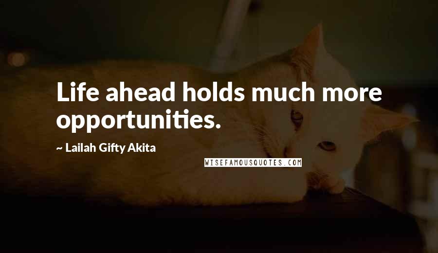 Lailah Gifty Akita Quotes: Life ahead holds much more opportunities.