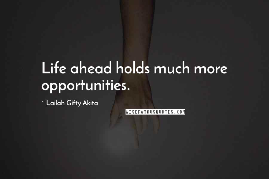Lailah Gifty Akita Quotes: Life ahead holds much more opportunities.