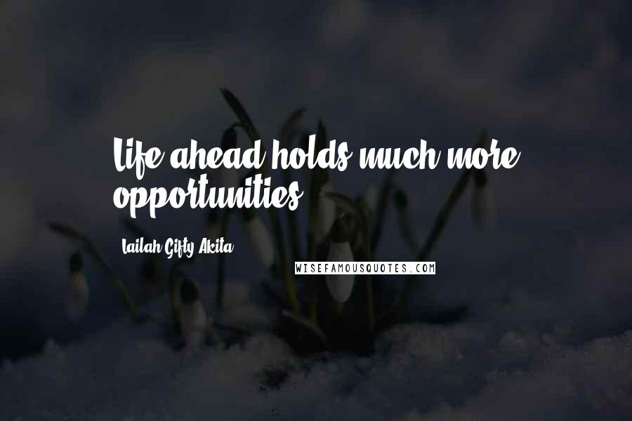 Lailah Gifty Akita Quotes: Life ahead holds much more opportunities.