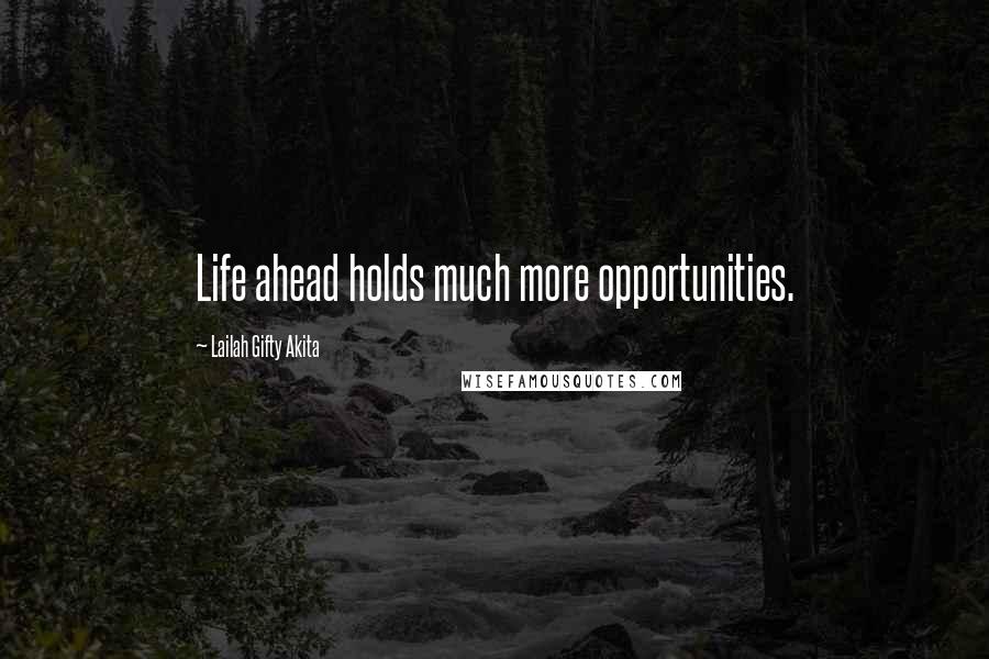 Lailah Gifty Akita Quotes: Life ahead holds much more opportunities.