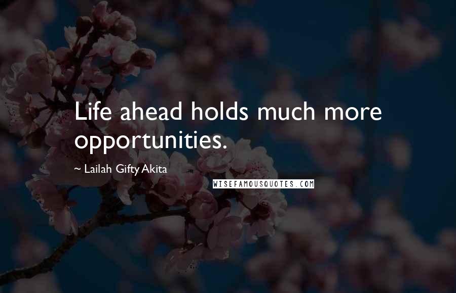 Lailah Gifty Akita Quotes: Life ahead holds much more opportunities.
