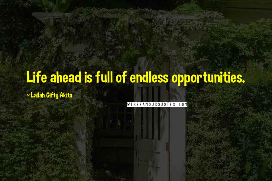 Lailah Gifty Akita Quotes: Life ahead is full of endless opportunities.