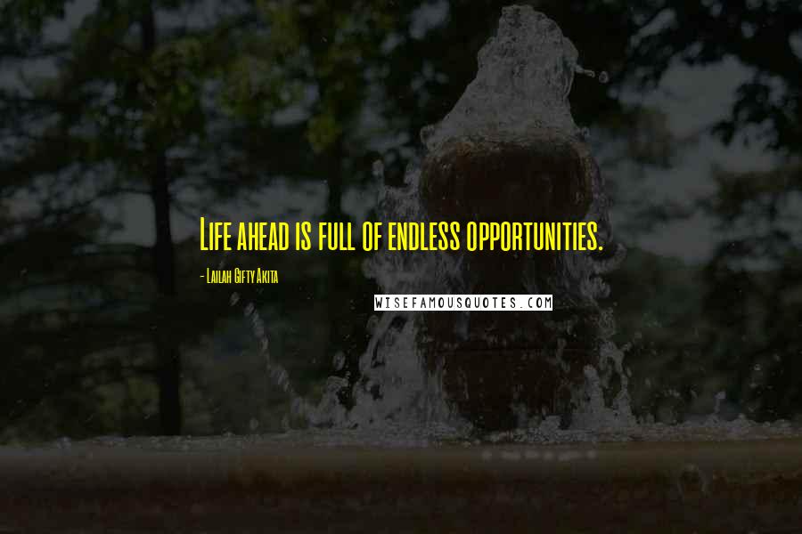 Lailah Gifty Akita Quotes: Life ahead is full of endless opportunities.