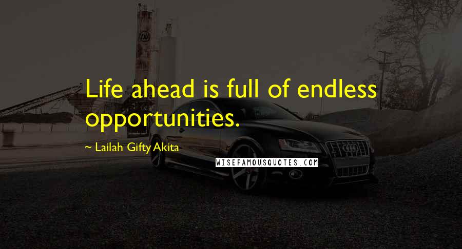 Lailah Gifty Akita Quotes: Life ahead is full of endless opportunities.