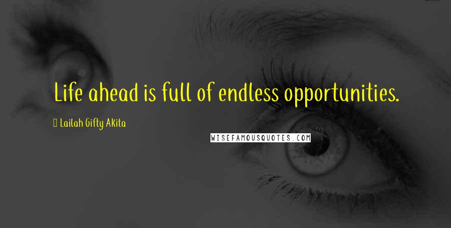 Lailah Gifty Akita Quotes: Life ahead is full of endless opportunities.