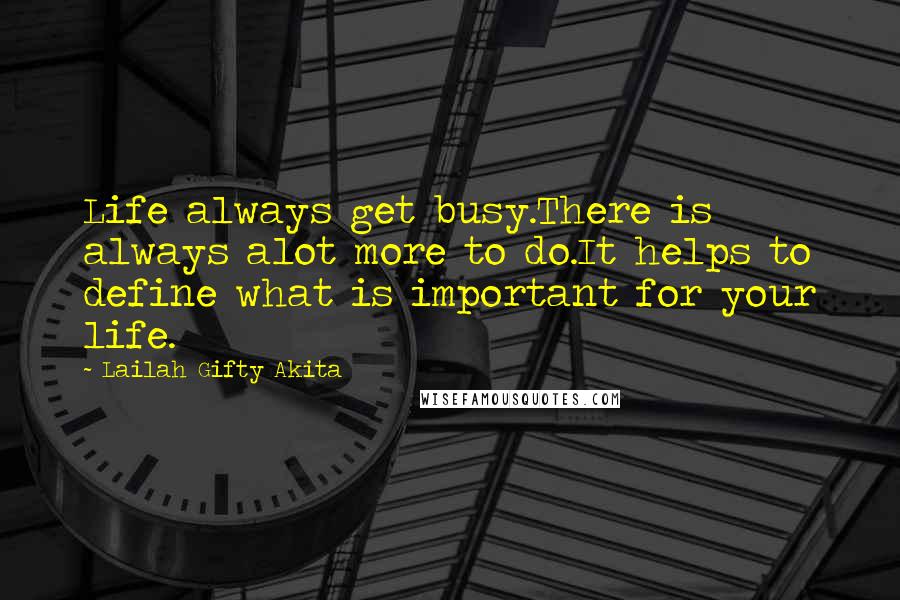 Lailah Gifty Akita Quotes: Life always get busy.There is always alot more to do.It helps to define what is important for your life.