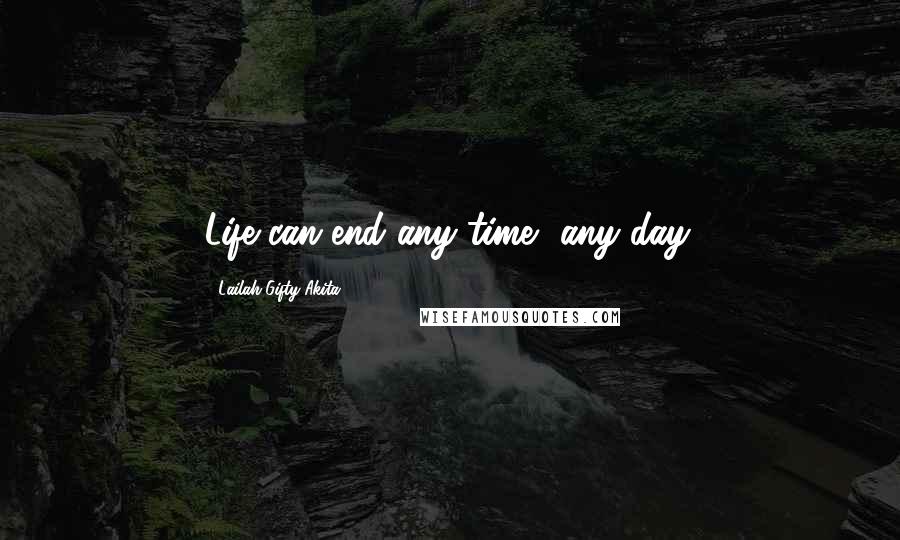Lailah Gifty Akita Quotes: Life can end any time, any day.