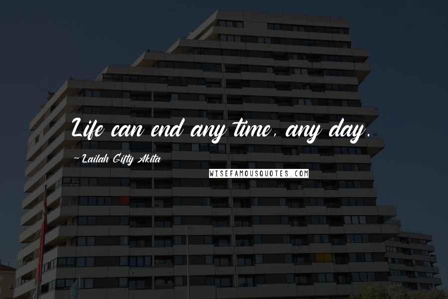 Lailah Gifty Akita Quotes: Life can end any time, any day.