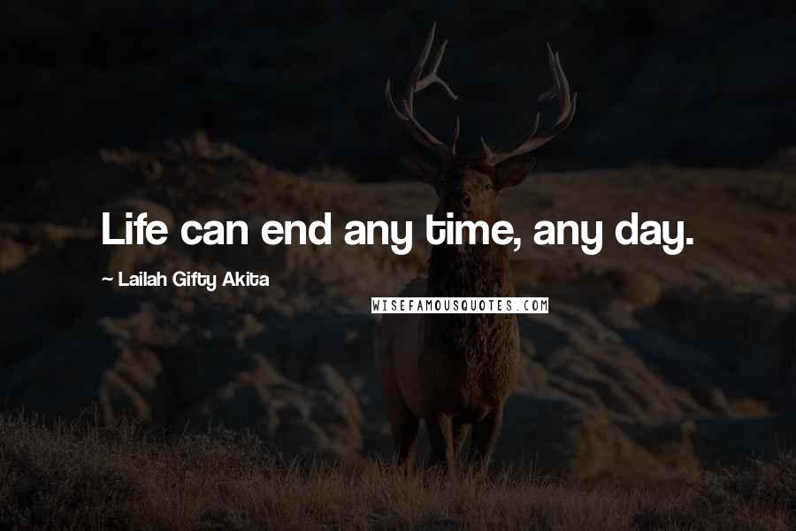 Lailah Gifty Akita Quotes: Life can end any time, any day.