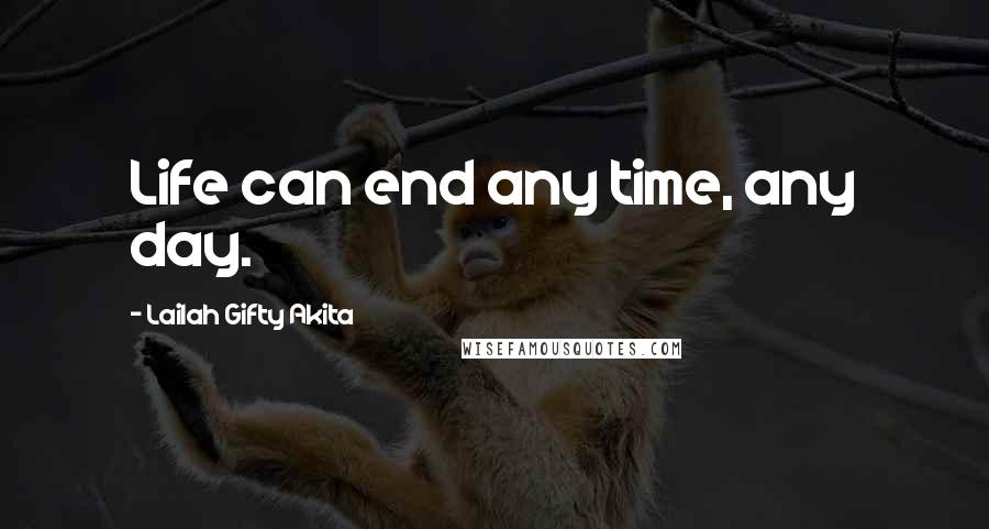 Lailah Gifty Akita Quotes: Life can end any time, any day.