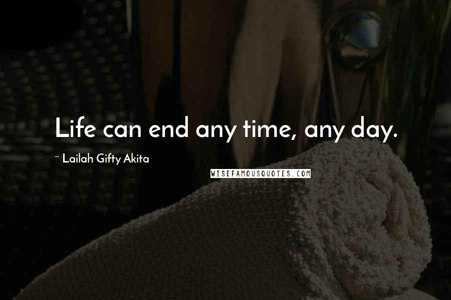 Lailah Gifty Akita Quotes: Life can end any time, any day.