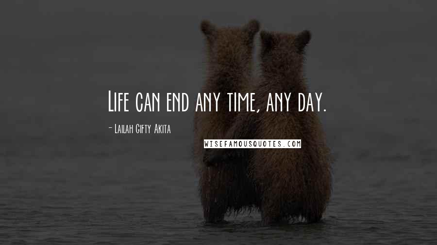 Lailah Gifty Akita Quotes: Life can end any time, any day.