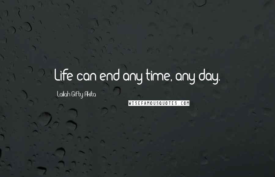 Lailah Gifty Akita Quotes: Life can end any time, any day.