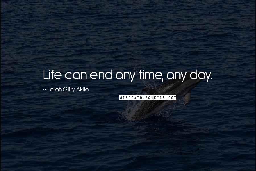 Lailah Gifty Akita Quotes: Life can end any time, any day.