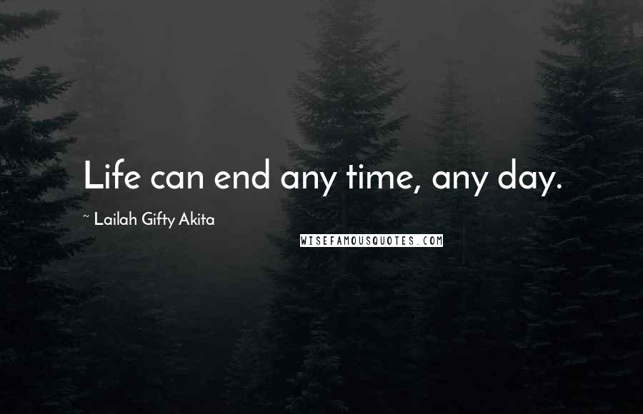 Lailah Gifty Akita Quotes: Life can end any time, any day.