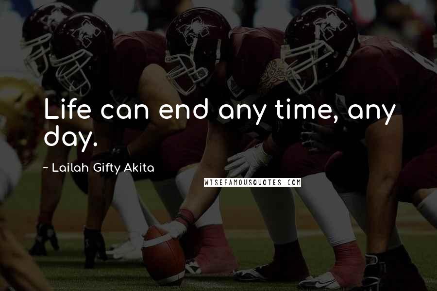 Lailah Gifty Akita Quotes: Life can end any time, any day.