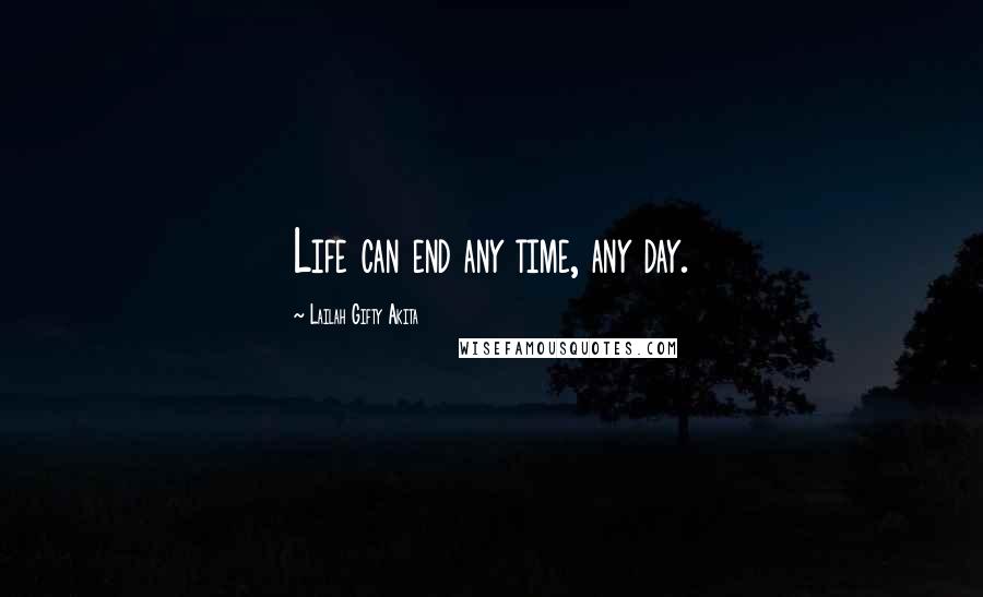 Lailah Gifty Akita Quotes: Life can end any time, any day.