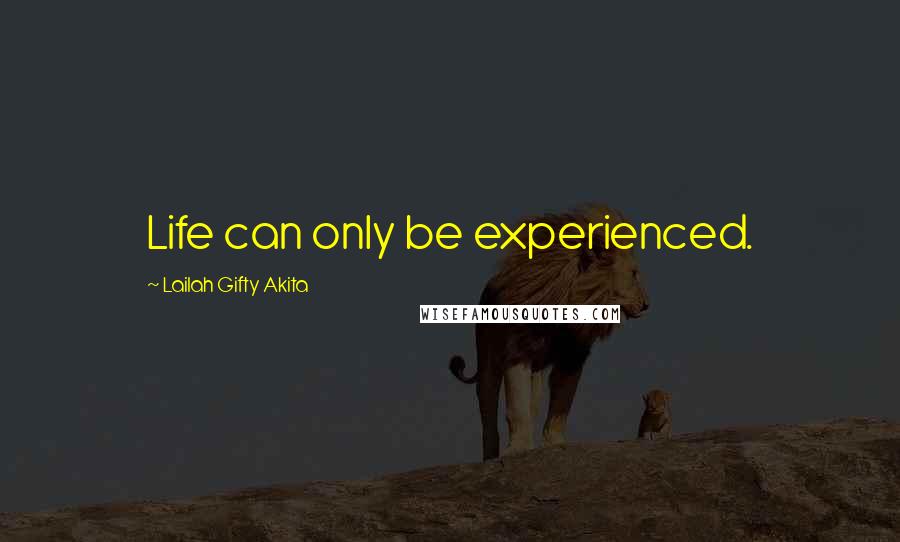 Lailah Gifty Akita Quotes: Life can only be experienced.