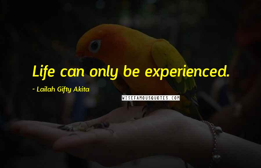 Lailah Gifty Akita Quotes: Life can only be experienced.