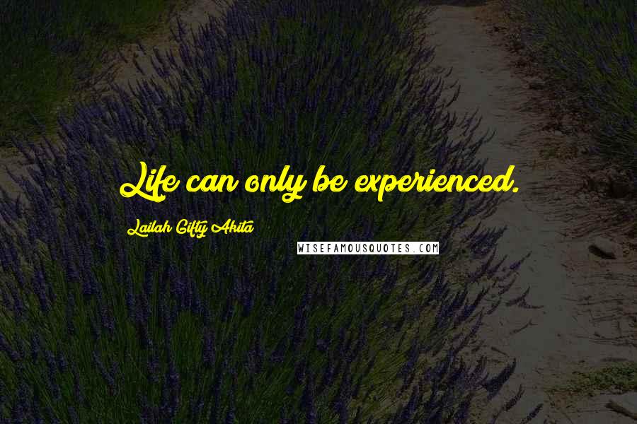 Lailah Gifty Akita Quotes: Life can only be experienced.