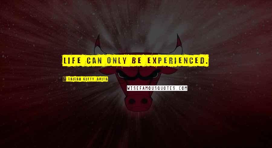 Lailah Gifty Akita Quotes: Life can only be experienced.