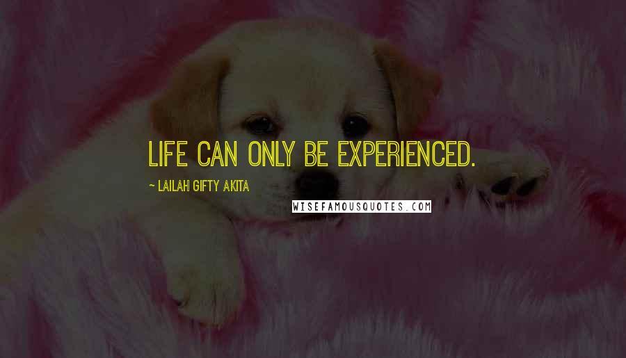 Lailah Gifty Akita Quotes: Life can only be experienced.