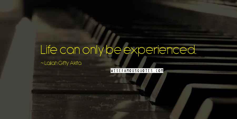Lailah Gifty Akita Quotes: Life can only be experienced.