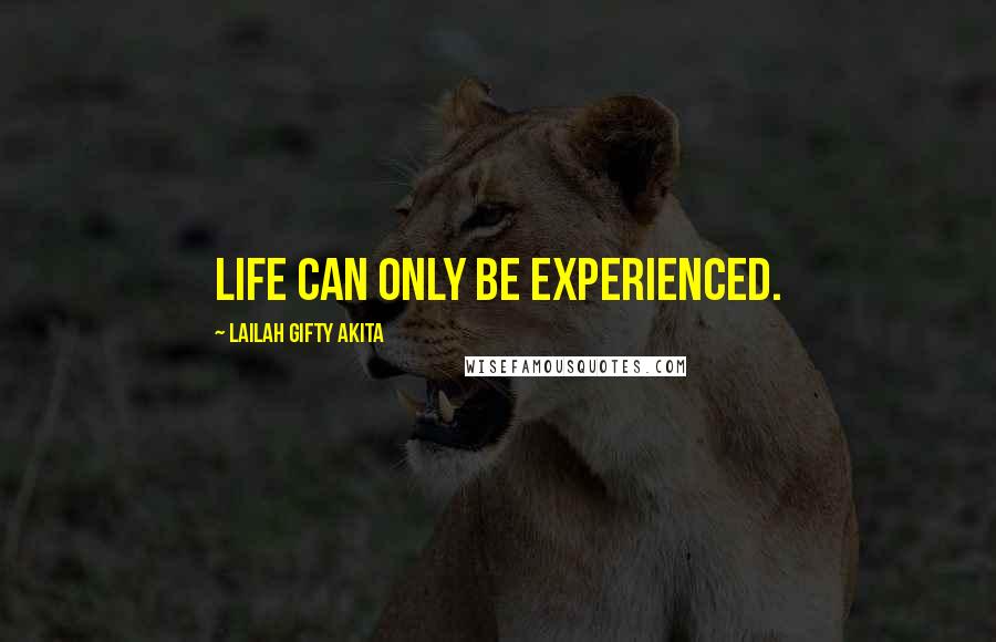 Lailah Gifty Akita Quotes: Life can only be experienced.