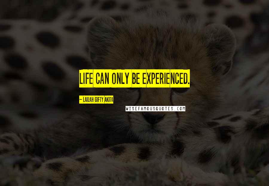 Lailah Gifty Akita Quotes: Life can only be experienced.