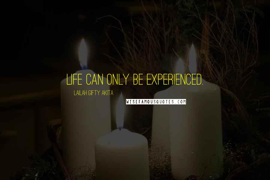Lailah Gifty Akita Quotes: Life can only be experienced.