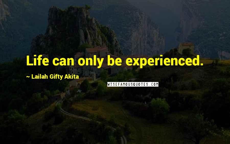 Lailah Gifty Akita Quotes: Life can only be experienced.