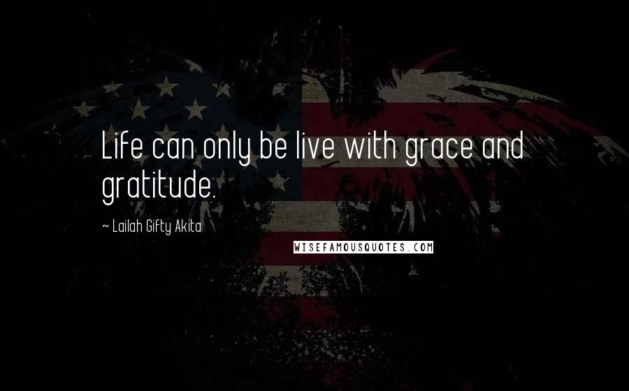 Lailah Gifty Akita Quotes: Life can only be live with grace and gratitude.