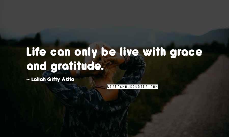 Lailah Gifty Akita Quotes: Life can only be live with grace and gratitude.