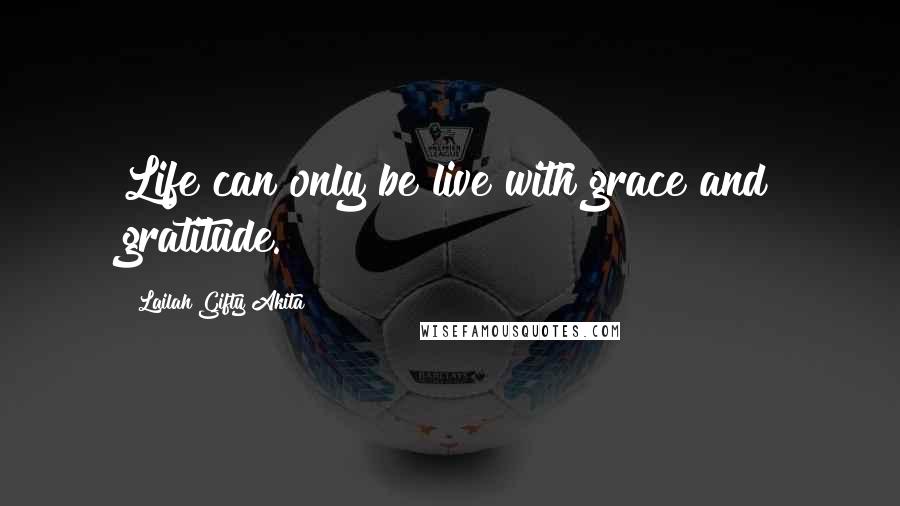 Lailah Gifty Akita Quotes: Life can only be live with grace and gratitude.