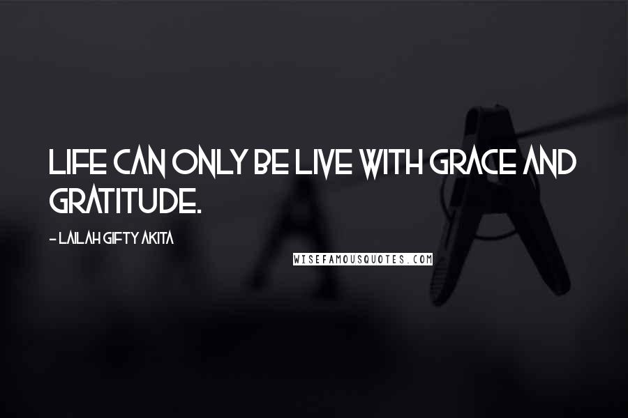 Lailah Gifty Akita Quotes: Life can only be live with grace and gratitude.