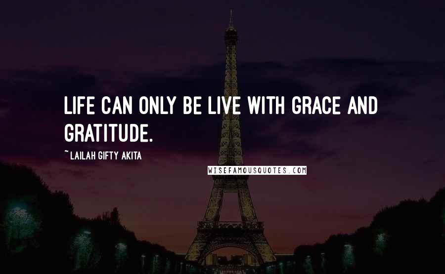 Lailah Gifty Akita Quotes: Life can only be live with grace and gratitude.